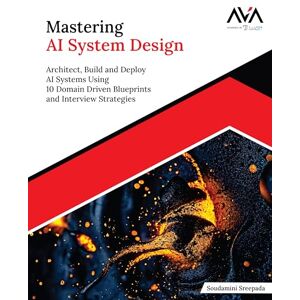 Sreepada, Soudamini Mastering AI System Design: Architect, Build and Deploy AI Systems Using 10 Domain Driven Blueprints and Interview Strategies (English Edition) Sreepada, Soudamini Mastering AI System Design: Architect, Build and Deploy AI Systems Using 10 Domain Driven Blueprints and Interview Strategies (English Edition)