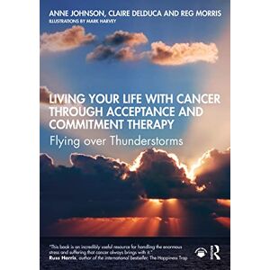Johnson, Anne Living Your Life with Cancer through Acceptance and Commitment Therapy: Flying over Thunderstorms Johnson, Anne Living Your Life with Cancer through Acceptance and Commitment Therapy: Flying over Thunderstorms