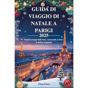 Foster, Elena GUIDA DI VIAGGIO DI NATALE A PARIGI 2025: Scopri la magia delle feste, i mercatini, le luci e le delizie stagionali Foster, Elena GUIDA DI VIAGGIO DI NATALE A PARIGI 2025: Scopri la magia delle feste, i mercatini, le luci e le delizie stagionali