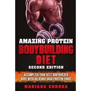 Correa, Mariana AMAZING PROTEIN BODYBUILDING DiET SECOND EDITION: ACCOMPLISH YOUR BEST BODYBUILDER BODY WiTH DELICIOUS HIGH PROTEIN FOODS Correa, Mariana AMAZING PROTEIN BODYBUILDING DiET SECOND EDITION: ACCOMPLISH YOUR BEST BODYBUILDER BODY WiTH DELICIOUS HIGH PROTEIN FOODS