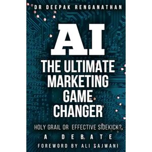 Renganathan, Dr. Deepak AI The Ultimate Marketing Game Changer: Holy Grail or Effective Sidekick A Debate Renganathan, Dr. Deepak AI The Ultimate Marketing Game Changer: Holy Grail or Effective Sidekick A Debate