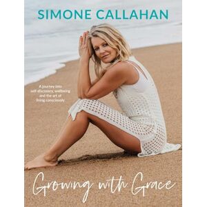 Callahan, Simone Growing with Grace: A journey into self-discovery, wellbeing and the art of living consciously Callahan, Simone Growing with Grace: A journey into self-discovery, wellbeing and the art of living consciously