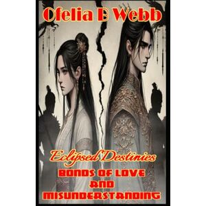 Webb, Ofelia Eclipsed Destinies: Bonds of Love and Misunderstanding Webb, Ofelia Eclipsed Destinies: Bonds of Love and Misunderstanding