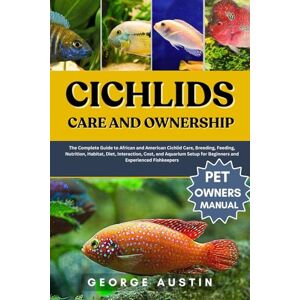 AUSTIN, GEORGE CICHLIDS CARE AND OWNERSHIP: The Complete Guide to African and American Cichlid Care, Breeding, Feeding, Nutrition, Habitat, Diet, Interaction, Cost, ... for Beginners and Experienced Fishkeepers AUSTIN, GEORGE CICHLIDS CARE AND OWNERSHIP: The Complete Guide to African and American Cichlid Care, Breeding, Feeding, Nutrition, Habitat, Diet, Interaction, Cost, ... for Beginners and Experienced Fishkeepers