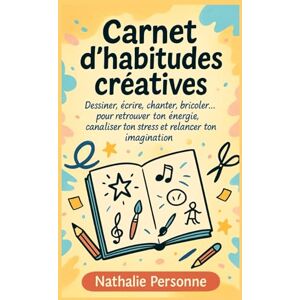 PERSONNE, Nathalie Carnet d’habitudes créatives: Dessiner, écrire, chanter, bricoler… pour retrouver ton énergie, canaliser ton stress et relancer ton imagination ... Drôles & Sans Filtre by Nathalie PERSONNE) PERSONNE, Nathalie Carnet d’habitudes créatives: Dessiner, écrire, chanter, bricoler… pour retrouver ton énergie, canaliser ton stress et relancer ton imagination ... Drôles & Sans Filtre by Nathalie PERSONNE)