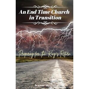 Metcalf, Jeanne An End Time Church in Transition: Preparing for the King's Return: 1 Metcalf, Jeanne An End Time Church in Transition: Preparing for the King's Return: 1