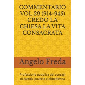 Freda, Angelo COMMENTARIO VOL.29 (914-945) CREDO LA CHIESA LA VITA CONSACRATA: Professione pubblica dei consigli di castità, povertà e obbedienza ... AL CATECHISMO DELLA CHIESA CATTOLICA) Freda, Angelo COMMENTARIO VOL.29 (914-945) CREDO LA CHIESA LA VITA CONSACRATA: Professione pubblica dei consigli di castità, povertà e obbedienza ... AL CATECHISMO DELLA CHIESA CATTOLICA)