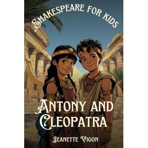 Vigon, Jeanette Antony and Cleopatra Shakespeare for kids: Shakespeare in a language children will understand and love Vigon, Jeanette Antony and Cleopatra Shakespeare for kids: Shakespeare in a language children will understand and love