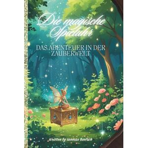 Bartsch, Vanessa Die magische Spieluhr: Das Abenteuer in der Zauberwelt Bartsch, Vanessa Die magische Spieluhr: Das Abenteuer in der Zauberwelt