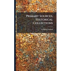 Layard, A Henry Primary Sources, Historical Collections Layard, A Henry Primary Sources, Historical Collections