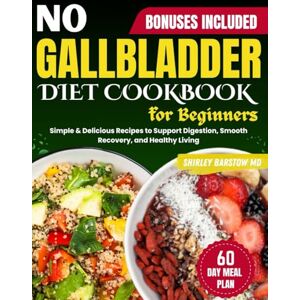 Barstow MD, Shirley No Gallbladder Diet Cookbook for Beginners: Simple & Delicious Recipes to Support Digestion, Smooth Recovery, and Healthy Living Barstow MD, Shirley No Gallbladder Diet Cookbook for Beginners: Simple & Delicious Recipes to Support Digestion, Smooth Recovery, and Healthy Living