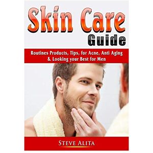 Alita, Steve Skin Care Guide: Routines Products, Tips, for Acne, Anti Aging, & Looking your Best for Men Alita, Steve Skin Care Guide: Routines Products, Tips, for Acne, Anti Aging, & Looking your Best for Men