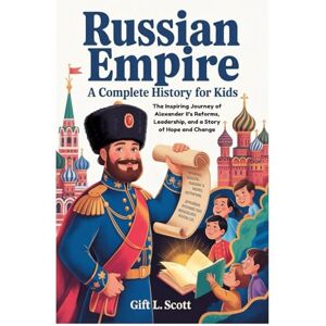 Scott Russian Empire: A Complete History for kids: The Inspiring Journey of Alexander II’s Reforms, Leadership, and a Story of Hope and Change (Kids Fun, History and Educational books) Scott Russian Empire: A Complete History for kids: The Inspiring Journey of Alexander II’s Reforms, Leadership, and a Story of Hope and Change (Kids Fun, History and Educational books)