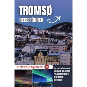 Spencer, Griswold TROMSØ REISEFÜHRER 2026: Aurora Borealis, Hundeschlittenfahrten, Mitternachtssonne, arktische Tierwelt und Polarexpeditionen Spencer, Griswold TROMSØ REISEFÜHRER 2026: Aurora Borealis, Hundeschlittenfahrten, Mitternachtssonne, arktische Tierwelt und Polarexpeditionen