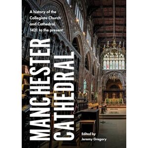 Manchester Cathedral: A History of the Collegiate Church and Cathedral, 1421 to the Present Manchester Cathedral: A History of the Collegiate Church and Cathedral, 1421 to the Present