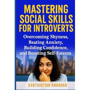 Anandan, Karthikeyan Mastering Social Skills for Introvert: Overcoming Shyness, Beating Anxiety, Building Confidence, and Boosting Self-Esteem —A Practical Guide for Teens and Young Adults Anandan, Karthikeyan Mastering Social Skills for Introvert: Overcoming Shyness, Beating Anxiety, Building Confidence, and Boosting Self-Esteem —A Practical Guide for Teens and Young Adults