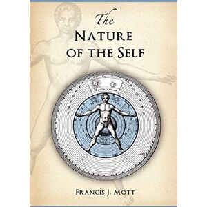 Mott, Francis J. The Nature of the Self: The Human Mind Rediscovered as a Specific Instance of a Universal Configuration Governing All Integration Mott, Francis J. The Nature of the Self: The Human Mind Rediscovered as a Specific Instance of a Universal Configuration Governing All Integration