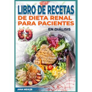 Mehler, Jana Libro de Recetas de Dieta Renal Para Pacientes en Diálisis: Comidas bajas en sodio, fósforo y potasio para controlar la enfermedad renal crónica Mehler, Jana Libro de Recetas de Dieta Renal Para Pacientes en Diálisis: Comidas bajas en sodio, fósforo y potasio para controlar la enfermedad renal crónica