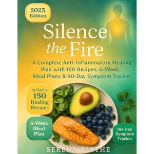 Blythe, Serena Silence the fire: A Complete Anti-Inflammatory Healing Plan with 150 Recipes, 6-Week Meal Plans & 90-Day Symptom Tracker Blythe, Serena Silence the fire: A Complete Anti-Inflammatory Healing Plan with 150 Recipes, 6-Week Meal Plans & 90-Day Symptom Tracker