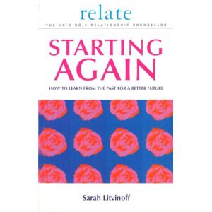 Litvinoff, Sarah The Relate Guide To Starting Again: Learning From the Past to Give You a Better Future Litvinoff, Sarah The Relate Guide To Starting Again: Learning From the Past to Give You a Better Future