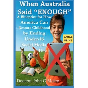 O'Maley, Deacon John When Australia Said “Enough”: A Blueprint for How America Can Restore Childhood by Ending Under-16 Social Media Use (Deacon O'Maley's Child Protection Online Series) O'Maley, Deacon John When Australia Said “Enough”: A Blueprint for How America Can Restore Childhood by Ending Under-16 Social Media Use (Deacon O'Maley's Child Protection Online Series)