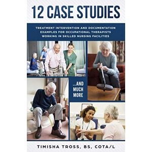 Tross, Timisha 12 CASE STUDIES: TREATMENT INTERVENTION AND DOCUMENTATION EXAMPLES FOR OCCUPATIONAL THERAPISTS WORKING IN SKILLED NURSING FACILITIES Tross, Timisha 12 CASE STUDIES: TREATMENT INTERVENTION AND DOCUMENTATION EXAMPLES FOR OCCUPATIONAL THERAPISTS WORKING IN SKILLED NURSING FACILITIES