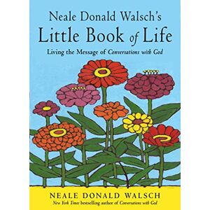 Neale Donald Walsch 's Little Book of Life: Living the Message of Conversations with God Neale Donald Walsch 's Little Book of Life: Living the Message of Conversations with God