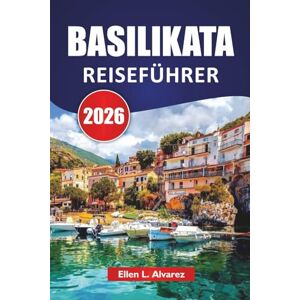 Alvarez, Ellen L. BASILIKATA REISEFÜHRER 2026: Entdecken Sie süditalienische Hügelstädte, Höhlenwohnungen, Küstenfluchten, lokale Küche und Reiseideen für Erstbesucher und wiederkehrende Besucher Alvarez, Ellen L. BASILIKATA REISEFÜHRER 2026: Entdecken Sie süditalienische Hügelstädte, Höhlenwohnungen, Küstenfluchten, lokale Küche und Reiseideen für Erstbesucher und wiederkehrende Besucher
