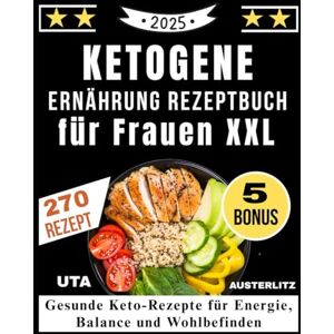 Uta Austerlitz, Uta Ketogene Ernährung Rezeptbuch für Frauen XXL: Gesunde Keto-Rezepte für Energie, Balance und Wohlbefinden Uta Austerlitz, Uta Ketogene Ernährung Rezeptbuch für Frauen XXL: Gesunde Keto-Rezepte für Energie, Balance und Wohlbefinden