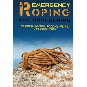 Fury, Sam Emergency Roping and Bouldering: Survival Roping, Rock-Climbing, and Knot Tying: 5 (Survival Fitness) Fury, Sam Emergency Roping and Bouldering: Survival Roping, Rock-Climbing, and Knot Tying: 5 (Survival Fitness)