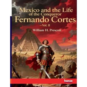 Prescott, William H Mexico and the Life of the Conqueror Fernando Cortes: Vol. II Prescott, William H Mexico and the Life of the Conqueror Fernando Cortes: Vol. II