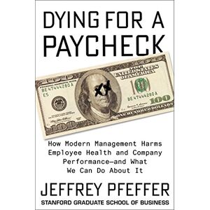 Harper Business Dying for a Paycheck: How Modern Management Harms Employee Health and Company Performance—and What We Can Do About It – An Urgent Exposé of Toxic Work Stress Harper Business Dying for a Paycheck: How Modern Management Harms Employee Health and Company Performance—and What We Can Do About It – An Urgent Exposé of Toxic Work Stress