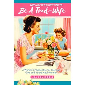 Dovengold, Lisa Why Now Is The Best Time To Be A Trad-Wife A Woman's Perspective For Teenage Girls & Young Adult Women: On Feminism, Modern Women, Hookup Culture, ... Traditional Homemaking (Tradwifery Series) Dovengold, Lisa Why Now Is The Best Time To Be A Trad-Wife A Woman's Perspective For Teenage Girls & Young Adult Women: On Feminism, Modern Women, Hookup Culture, ... Traditional Homemaking (Tradwifery Series)