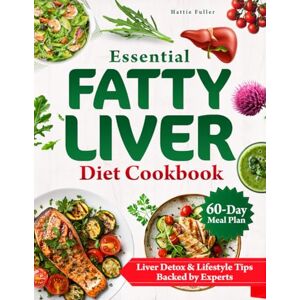 Fuller, Hattie Essential Fatty Liver Diet Cookbook: Easy and Effective Recipes to Nourish Your Liver and Achieve Optimal Health Complete with a 60-Day Meal Plan for Sustainable Wellness Fuller, Hattie Essential Fatty Liver Diet Cookbook: Easy and Effective Recipes to Nourish Your Liver and Achieve Optimal Health Complete with a 60-Day Meal Plan for Sustainable Wellness