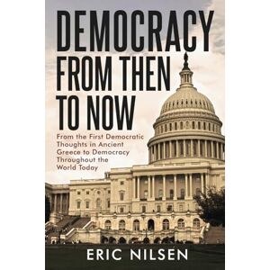 Nilsen, Eric Democracy From Then to Now: From the First Democratic Thoughts in Ancient Greece to Democracy Throughout the World Today (Government and Politics Book Series) Nilsen, Eric Democracy From Then to Now: From the First Democratic Thoughts in Ancient Greece to Democracy Throughout the World Today (Government and Politics Book Series)
