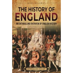 Wellman, Billy The History of England: An Enthralling Overview of English History (The Story of England) Wellman, Billy The History of England: An Enthralling Overview of English History (The Story of England)