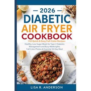 Anderson, Lisa R. 2026 Diabetic Air Fryer Cookbook: 150 Quick & Easy Full-Color Recipes: Healthy, Low-Sugar Meals for Type 2 Diabetes Management and Busy Weeknights. ... 30-Day Meal Plan. (Kitchen Magic Made Simple) Anderson, Lisa R. 2026 Diabetic Air Fryer Cookbook: 150 Quick & Easy Full-Color Recipes: Healthy, Low-Sugar Meals for Type 2 Diabetes Management and Busy Weeknights. ... 30-Day Meal Plan. (Kitchen Magic Made Simple)