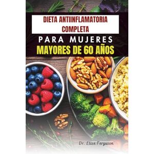 Ferguson, Dr. Elise DIETA ANTIINFLAMATORIA COMPLETA PARA MUJERES MAYORES DE 60 AÑOS Ferguson, Dr. Elise DIETA ANTIINFLAMATORIA COMPLETA PARA MUJERES MAYORES DE 60 AÑOS