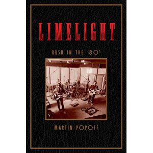 Martin Popoff Limelight: Rush in the '80s: 2 (Rush Across the Decades): Rush in the ’80s Martin Popoff Limelight: Rush in the '80s: 2 (Rush Across the Decades): Rush in the ’80s