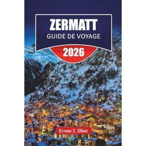 Ellett, Ernest S. ZERMATT GUIDE DE VOYAGE 2026: Découvrez les principales attractions de Zermatt, les sentiers de randonnée, la cuisine locale et les aventures au Cervin en Suisse Ellett, Ernest S. ZERMATT GUIDE DE VOYAGE 2026: Découvrez les principales attractions de Zermatt, les sentiers de randonnée, la cuisine locale et les aventures au Cervin en Suisse