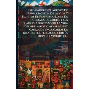 De Vedia, Enrique Historiadores Primitivos De Indias: Noticia De La Vida Y Escritos De Francisco Lopez De GÃ3mara. De CortÃ(c)s Y Sus Cartas. Apuntes Sobre La Vida Del ... Fernando CortÃ(c)s. Hispania Victrix; Pr... De Vedia, Enrique Historiadores Primitivos De Indias: Noticia De La Vida Y Escritos De Francisco Lopez De GÃ3mara. De CortÃ(c)s Y Sus Cartas. Apuntes Sobre La Vida Del ... Fernando CortÃ(c)s. Hispania Victrix; Pr...