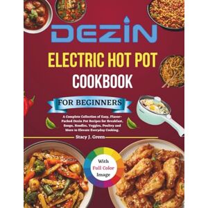 Green, Stacy J. Dezin Electric Hot Pot Cookbook For Beginners: A Complete Collection of Easy, Flavor-Packed Dezin Pot Recipes for Breakfast, Soups, Noodles, Veggies, Poultry and More to Elevate Everyday Cooking. Green, Stacy J. Dezin Electric Hot Pot Cookbook For Beginners: A Complete Collection of Easy, Flavor-Packed Dezin Pot Recipes for Breakfast, Soups, Noodles, Veggies, Poultry and More to Elevate Everyday Cooking.