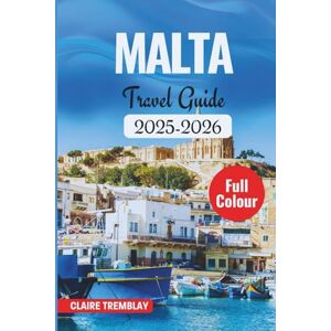 TREMBLAY, CLAIRE MALTA TRAVEL GUIDE 2025-2026: Complete Insider's Handbook to Mediterranean Island Adventures, Hidden Gems, Valletta Secrets, and Gozo Exploration TREMBLAY, CLAIRE MALTA TRAVEL GUIDE 2025-2026: Complete Insider's Handbook to Mediterranean Island Adventures, Hidden Gems, Valletta Secrets, and Gozo Exploration