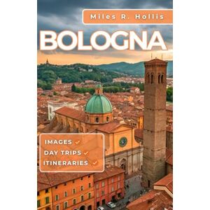 Hollis, Miles R. Bologna Travel Guide 2025: Explore the capital of Emilia-Romagna & Beyond (Modena Ravenna Parma) Hollis, Miles R. Bologna Travel Guide 2025: Explore the capital of Emilia-Romagna & Beyond (Modena Ravenna Parma)