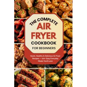 Hanks, Leslie The Complete Air Fryer Cookbook for Beginners: Quick, Healthy & Delicious Air Fryer Recipes for Beginners — 100+ Easy Everyday Meals You’ll Love Hanks, Leslie The Complete Air Fryer Cookbook for Beginners: Quick, Healthy & Delicious Air Fryer Recipes for Beginners — 100+ Easy Everyday Meals You’ll Love