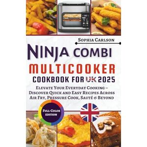 Carlson, Sophia Ninja Combi Multicooker Cookbook for UK 2025: Elevate Your Everyday Cooking – Discover Quick and Easy Recipes Across Air Fry, Pressure Cook, Sauté & Beyond Carlson, Sophia Ninja Combi Multicooker Cookbook for UK 2025: Elevate Your Everyday Cooking – Discover Quick and Easy Recipes Across Air Fry, Pressure Cook, Sauté & Beyond