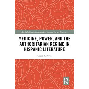 Routledge Medicine, Power, and the Authoritarian Regime in Hispanic Literature ( Studies in Latin American and Iberian Literature) Routledge Medicine, Power, and the Authoritarian Regime in Hispanic Literature ( Studies in Latin American and Iberian Literature)