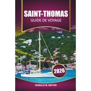 Moyer, Donald M. Guide de voyage de Saint-Thomas 2026: Découvrez les principales attractions, les plages, la cuisine locale et les joyaux cachés des îles Vierges américaines Moyer, Donald M. Guide de voyage de Saint-Thomas 2026: Découvrez les principales attractions, les plages, la cuisine locale et les joyaux cachés des îles Vierges américaines