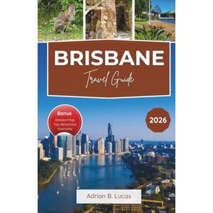 Lucas, Adrian B. Brisbane Travel Guide 2026: Riverside Adventures, Culinary Delights, and Top Queensland Day Trips Lucas, Adrian B. Brisbane Travel Guide 2026: Riverside Adventures, Culinary Delights, and Top Queensland Day Trips