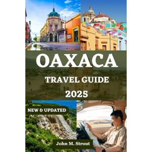 Strout, John M OAXACA TRAVEL GUIDE: Your Comprehensive Insider’s Companion to Experiencing the Heart of Mexico Culture, and Cuisine, with Essential Practical ... (JOHN STROUT MULTI-LANGUAGE TRAVEL BOOKS) Strout, John M OAXACA TRAVEL GUIDE: Your Comprehensive Insider’s Companion to Experiencing the Heart of Mexico Culture, and Cuisine, with Essential Practical ... (JOHN STROUT MULTI-LANGUAGE TRAVEL BOOKS)